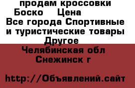 продам кроссовки Боско. › Цена ­ 8 000 - Все города Спортивные и туристические товары » Другое   . Челябинская обл.,Снежинск г.